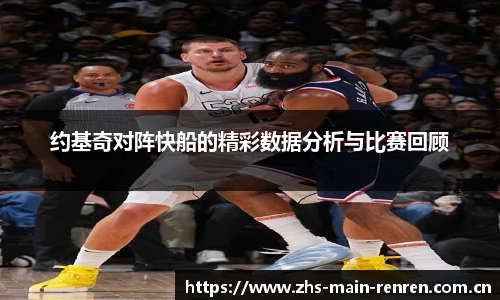 约基奇对阵快船的精彩数据分析与比赛回顾